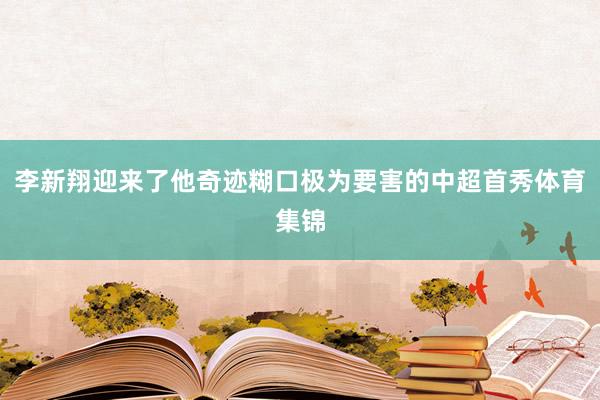 李新翔迎来了他奇迹糊口极为要害的中超首秀体育集锦