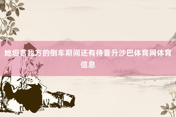 她坦言我方的倒车期间还有待晋升沙巴体育网体育信息