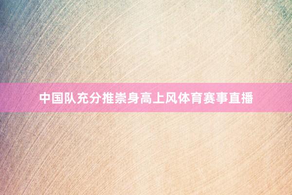 中国队充分推崇身高上风体育赛事直播