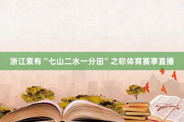 浙江素有“七山二水一分田”之称体育赛事直播