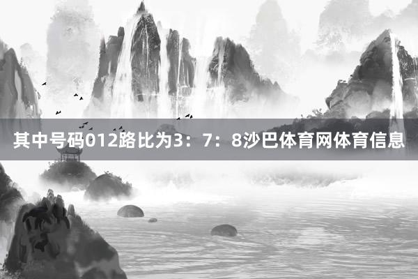 其中号码012路比为3：7：8沙巴体育网体育信息