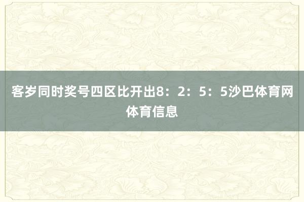 客岁同时奖号四区比开出8:2:5:5沙巴体育网体育信息