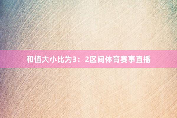 和值大小比为3：2区间体育赛事直播