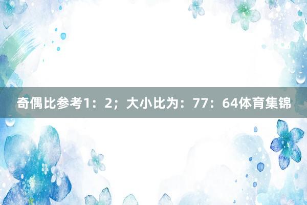 奇偶比参考1：2；大小比为：77：64体育集锦