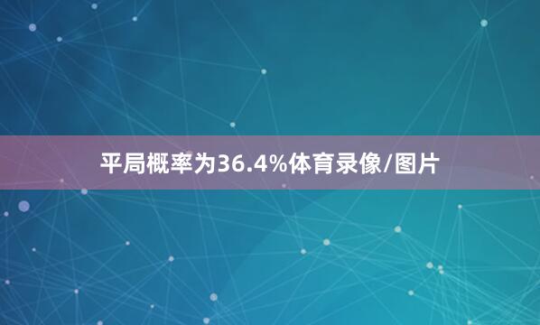 平局概率为36.4%体育录像/图片