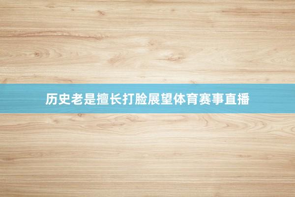 历史老是擅长打脸展望体育赛事直播