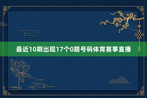 最近10期出现17个0路号码体育赛事直播