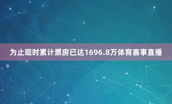 为止现时累计票房已达1696.8万体育赛事直播