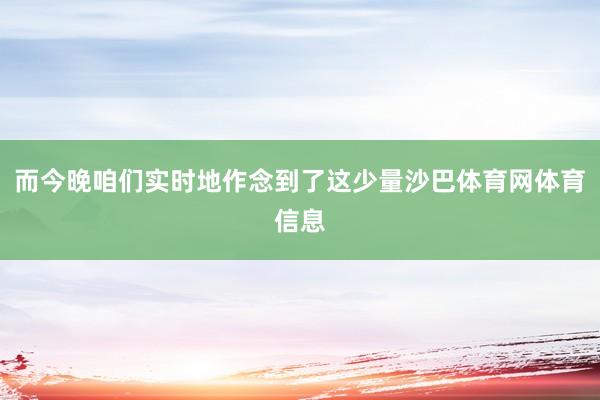 而今晚咱们实时地作念到了这少量沙巴体育网体育信息