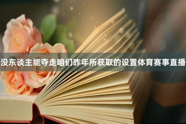 没东谈主能夺走咱们昨年所获取的设置体育赛事直播