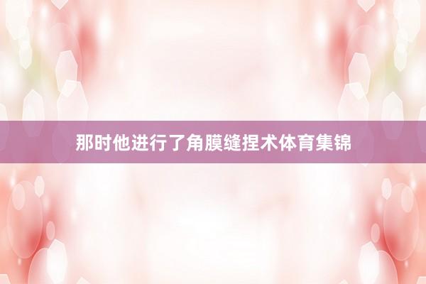 那时他进行了角膜缝捏术体育集锦