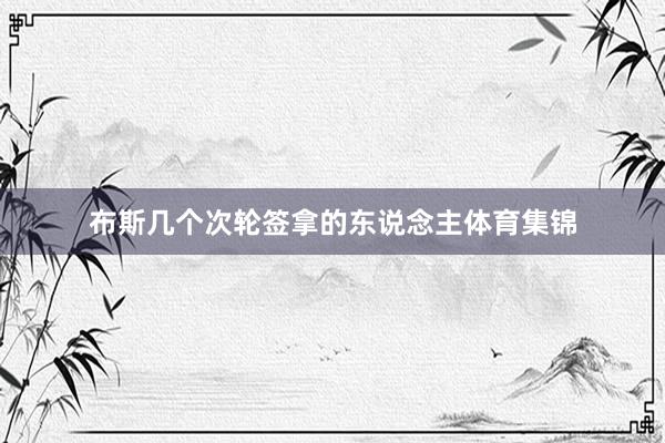 布斯几个次轮签拿的东说念主体育集锦