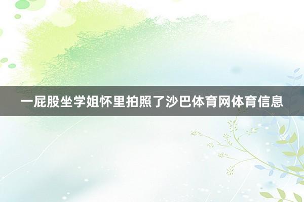 一屁股坐学姐怀里拍照了沙巴体育网体育信息