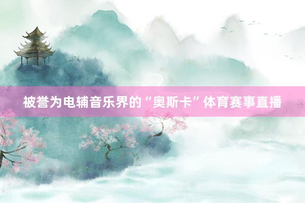 被誉为电辅音乐界的“奥斯卡”体育赛事直播