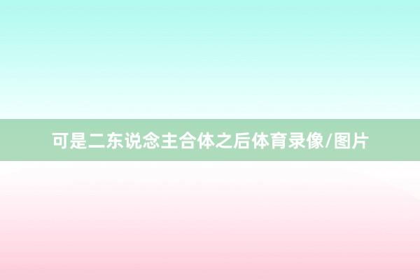 可是二东说念主合体之后体育录像/图片