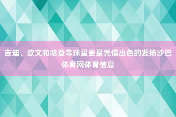 吉迪、欧文和哈登等球星更是凭借出色的发扬沙巴体育网体育信息