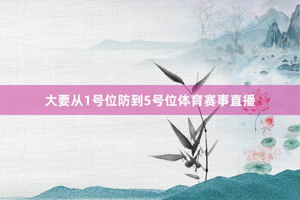 大要从1号位防到5号位体育赛事直播