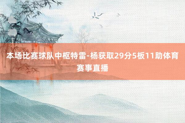 本场比赛球队中枢特雷-杨获取29分5板11助体育赛事直播