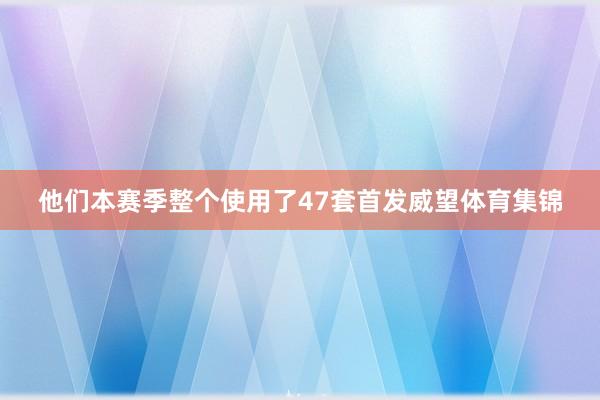他们本赛季整个使用了47套首发威望体育集锦