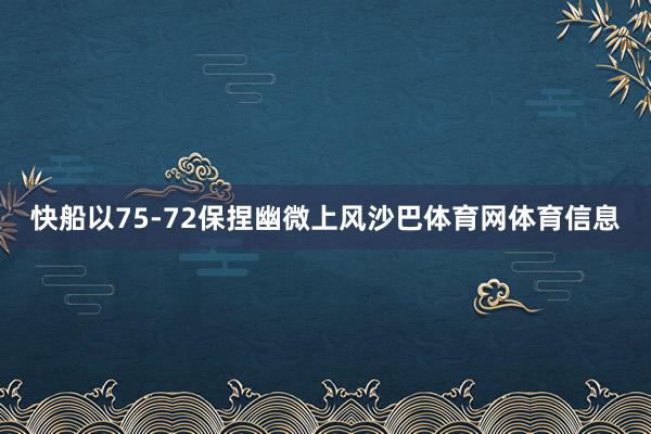快船以75-72保捏幽微上风沙巴体育网体育信息