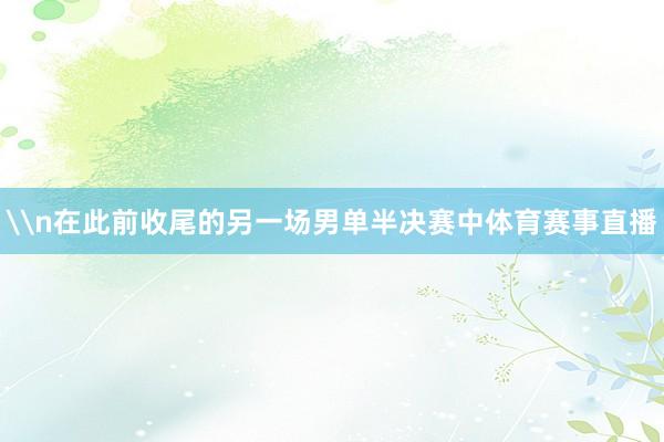 \n在此前收尾的另一场男单半决赛中体育赛事直播