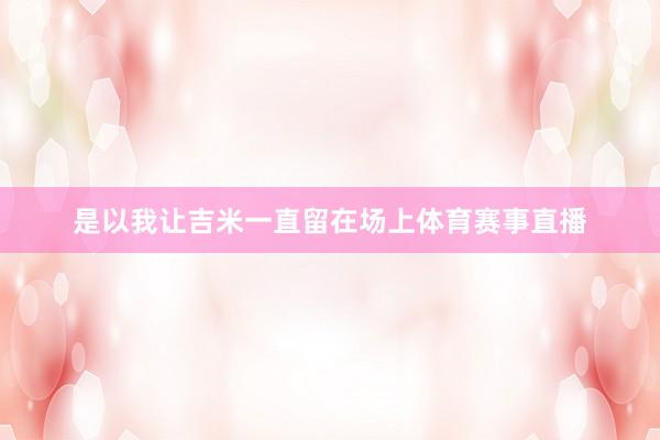 是以我让吉米一直留在场上体育赛事直播