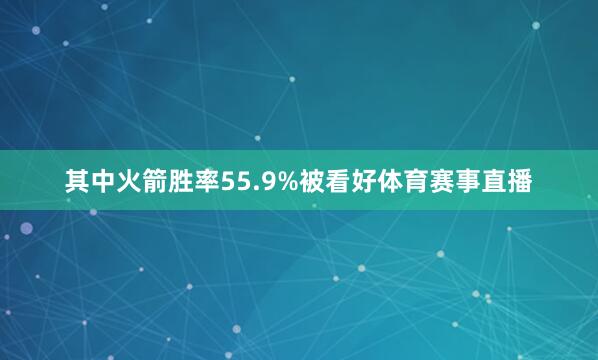 其中火箭胜率55.9%被看好体育赛事直播