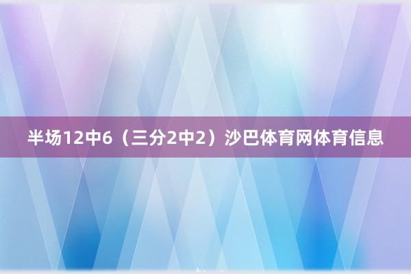 半场12中6（三分2中2）沙巴体育网体育信息