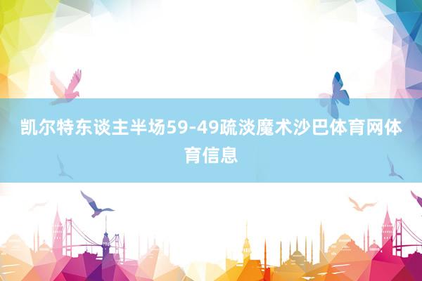 凯尔特东谈主半场59-49疏淡魔术沙巴体育网体育信息