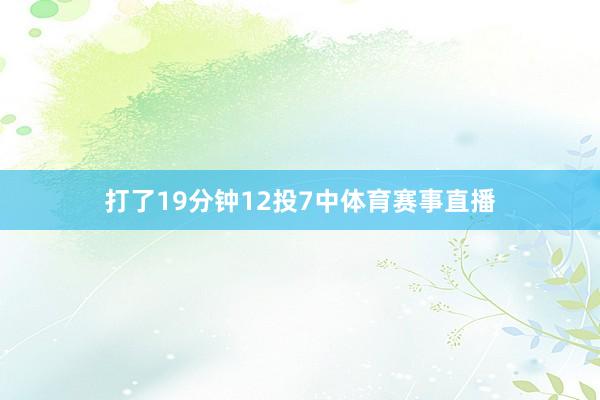 打了19分钟12投7中体育赛事直播