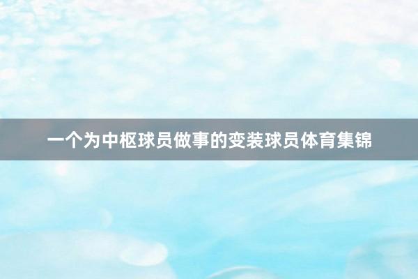 一个为中枢球员做事的变装球员体育集锦