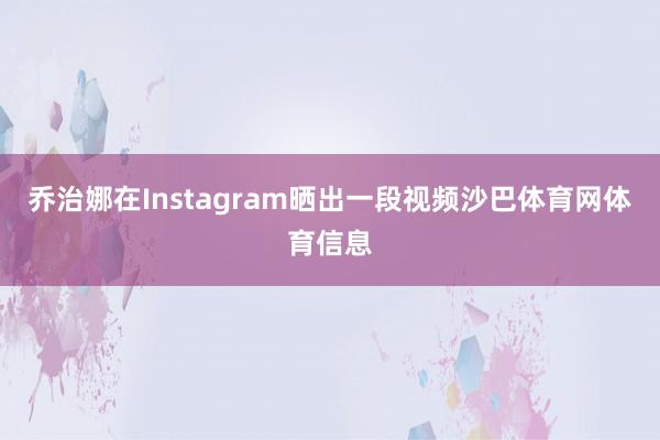 乔治娜在Instagram晒出一段视频沙巴体育网体育信息