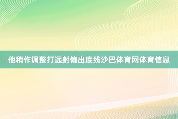 他稍作调整打远射偏出底线沙巴体育网体育信息