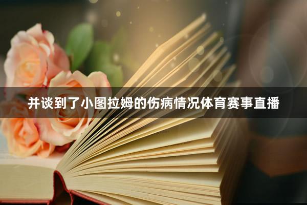 并谈到了小图拉姆的伤病情况体育赛事直播