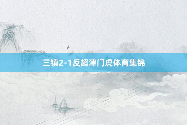 三镇2-1反超津门虎体育集锦