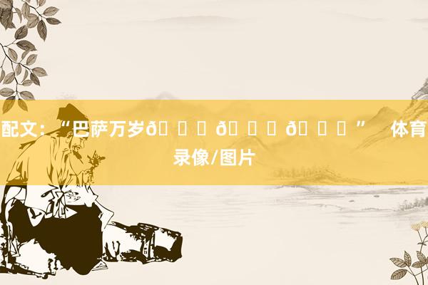 配文:“巴萨万岁👏👏👏” 体育录像/图片