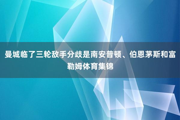 曼城临了三轮敌手分歧是南安普顿、伯恩茅斯和富勒姆体育集锦