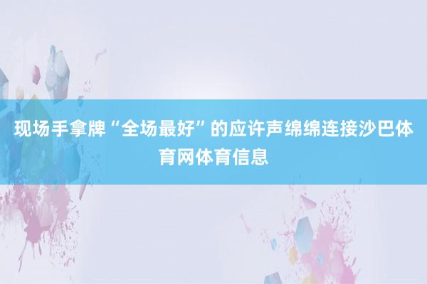 现场手拿牌“全场最好”的应许声绵绵连接沙巴体育网体育信息