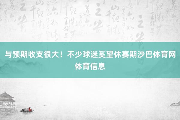 与预期收支很大！不少球迷奚望休赛期沙巴体育网体育信息
