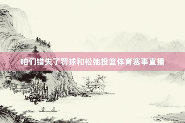 咱们错失了罚球和松弛投篮体育赛事直播