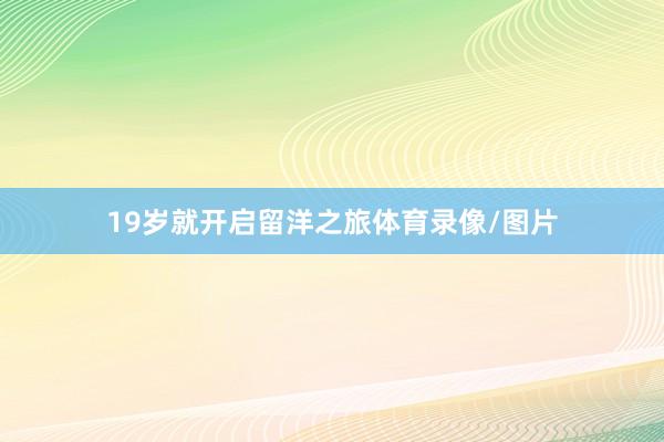 19岁就开启留洋之旅体育录像/图片