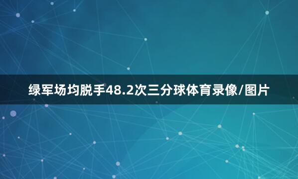 绿军场均脱手48.2次三分球体育录像/图片