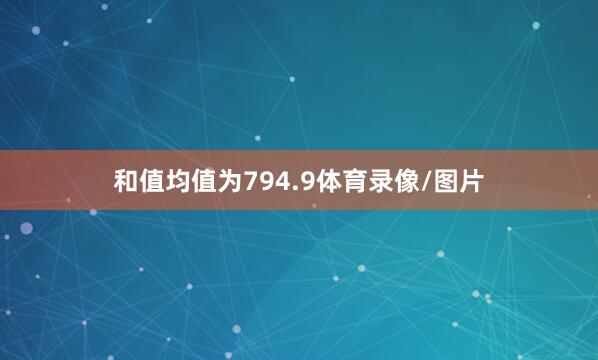 和值均值为794.9体育录像/图片