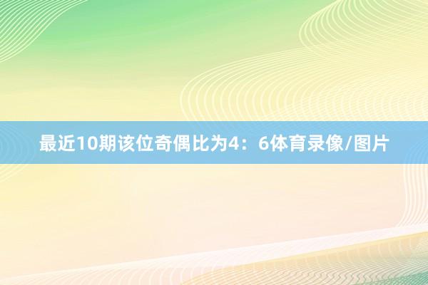 最近10期该位奇偶比为4：6体育录像/图片