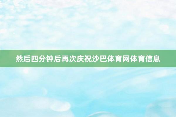 然后四分钟后再次庆祝沙巴体育网体育信息