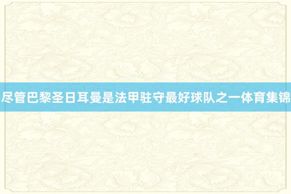 尽管巴黎圣日耳曼是法甲驻守最好球队之一体育集锦