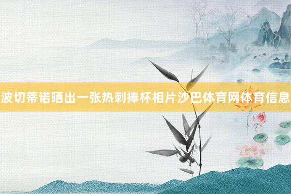 波切蒂诺晒出一张热刺捧杯相片沙巴体育网体育信息