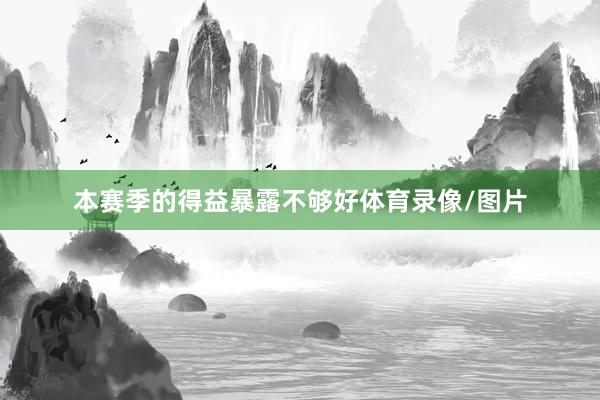 本赛季的得益暴露不够好体育录像/图片
