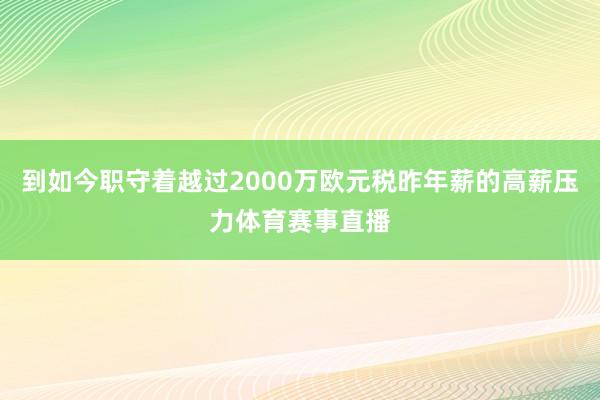 到如今职守着越过2000万欧元税昨年薪的高薪压力体育赛事直播