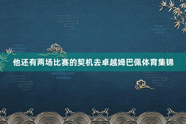 他还有两场比赛的契机去卓越姆巴佩体育集锦